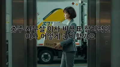 충주 사무실 이사 비용표: 합리적인 이사, 어떻게 준비할까요?
