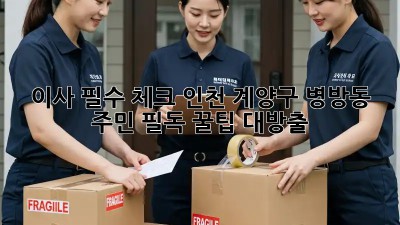 이사 필수 체크! 인천 계양구 병방동 주민 필독 꿀팁 대방출 🏡✨