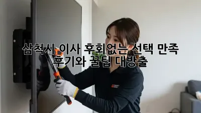 삼척시 이사, 후회없는 선택! 만족 후기와 꿀팁 대방출